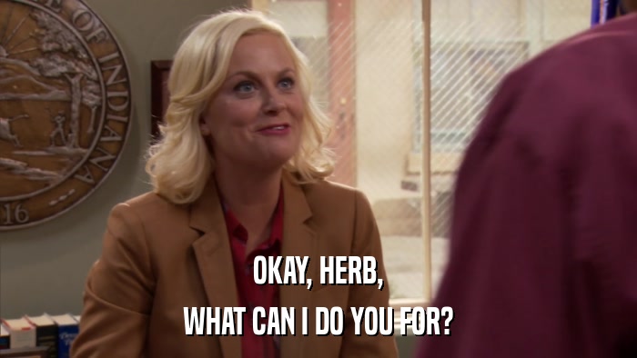 OKAY, HERB, WHAT CAN I DO YOU FOR? 
