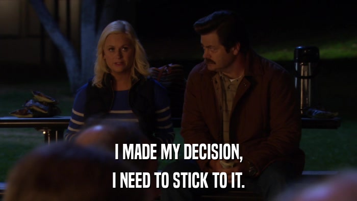 I MADE MY DECISION, I NEED TO STICK TO IT. 