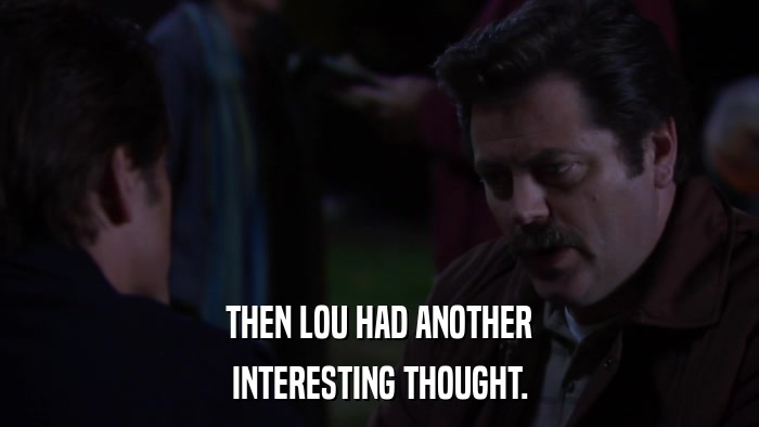 THEN LOU HAD ANOTHER INTERESTING THOUGHT. 