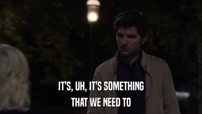 IT'S, UH, IT'S SOMETHING THAT WE NEED TO 