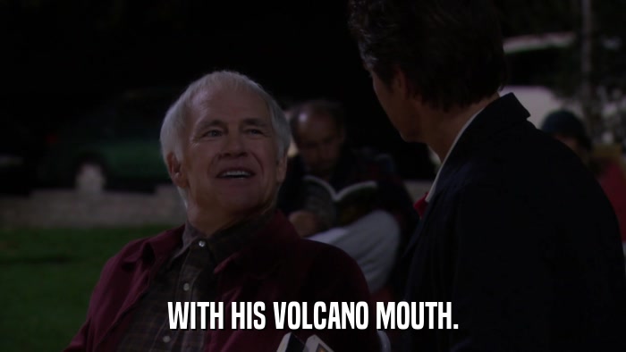 WITH HIS VOLCANO MOUTH.  