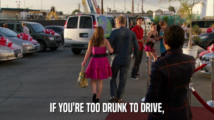 IF YOU'RE TOO DRUNK TO DRIVE,  