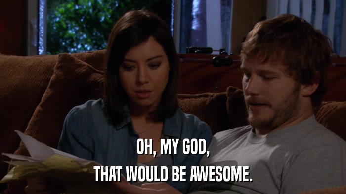 OH, MY GOD, THAT WOULD BE AWESOME. 