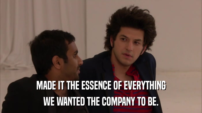 MADE IT THE ESSENCE OF EVERYTHING WE WANTED THE COMPANY TO BE. 