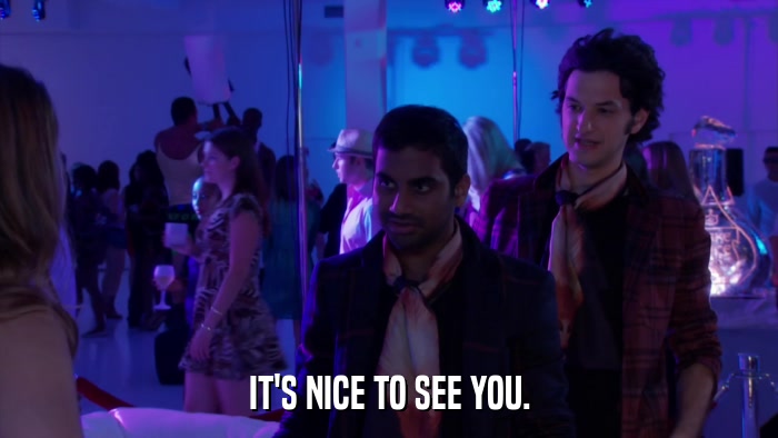 IT'S NICE TO SEE YOU.  