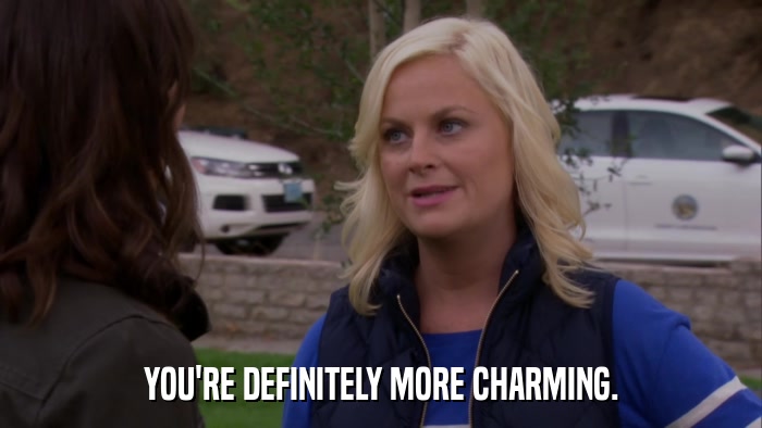 YOU'RE DEFINITELY MORE CHARMING.  