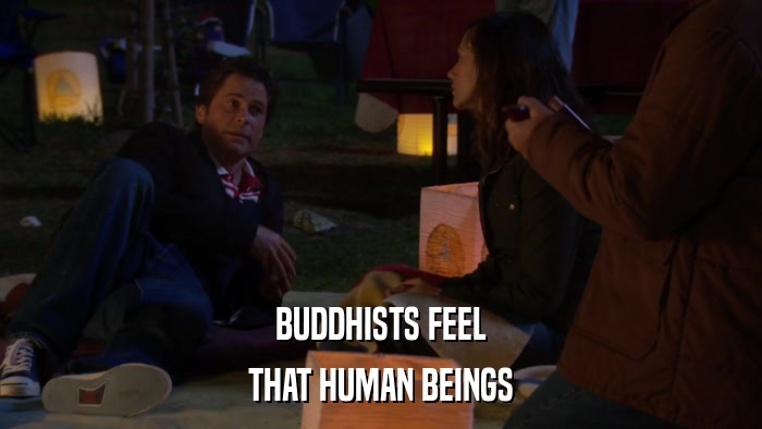 BUDDHISTS FEEL THAT HUMAN BEINGS 