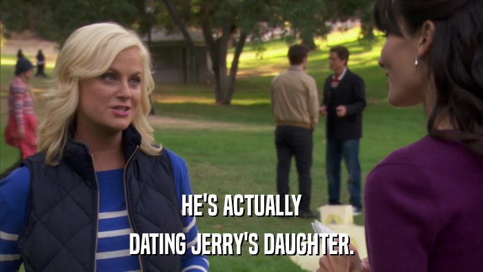 HE'S ACTUALLY DATING JERRY'S DAUGHTER. 