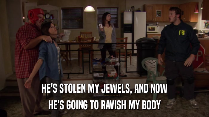 HE'S STOLEN MY JEWELS, AND NOW HE'S GOING TO RAVISH MY BODY 