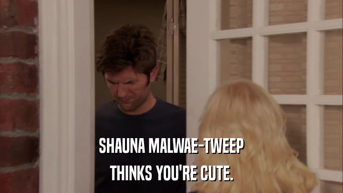 SHAUNA MALWAE-TWEEP THINKS YOU'RE CUTE. 