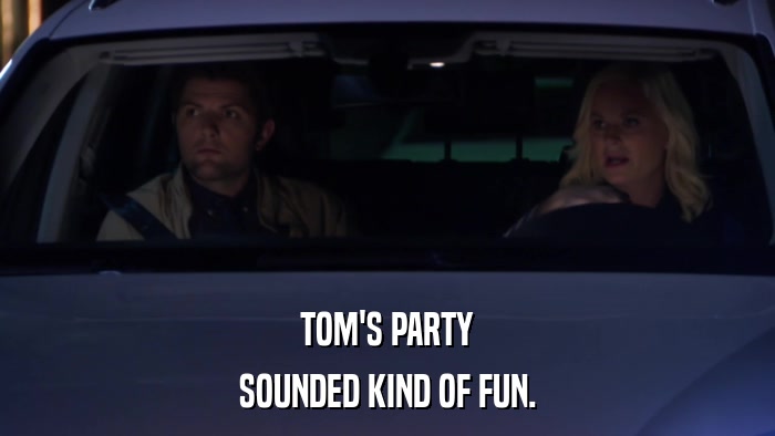 TOM'S PARTY SOUNDED KIND OF FUN. 