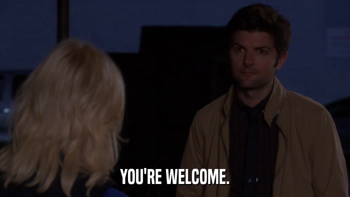 YOU'RE WELCOME.  