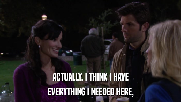 ACTUALLY. I THINK I HAVE EVERYTHING I NEEDED HERE, 