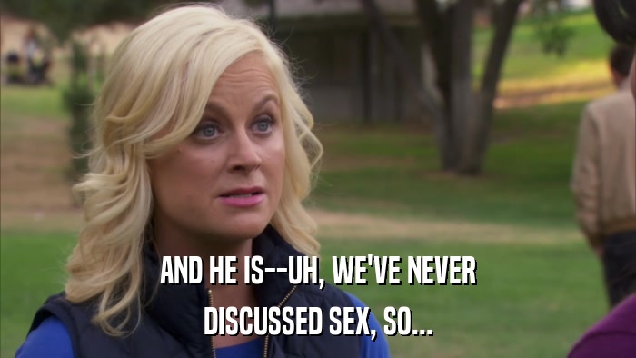 AND HE IS--UH, WE'VE NEVER DISCUSSED SEX, SO... 