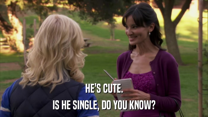 HE'S CUTE. IS HE SINGLE, DO YOU KNOW? 