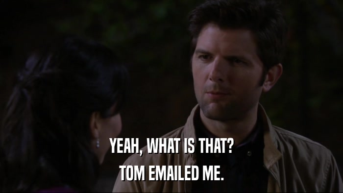 YEAH, WHAT IS THAT? TOM EMAILED ME. 