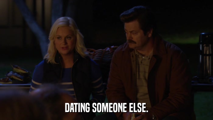 DATING SOMEONE ELSE.  