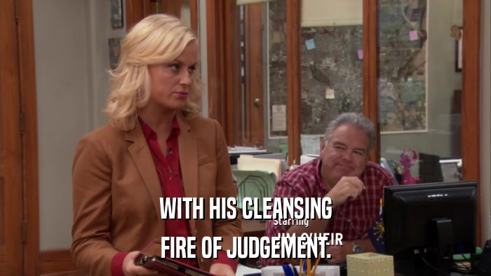 WITH HIS CLEANSING FIRE OF JUDGEMENT. 