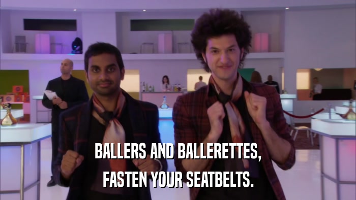 BALLERS AND BALLERETTES, FASTEN YOUR SEATBELTS. 