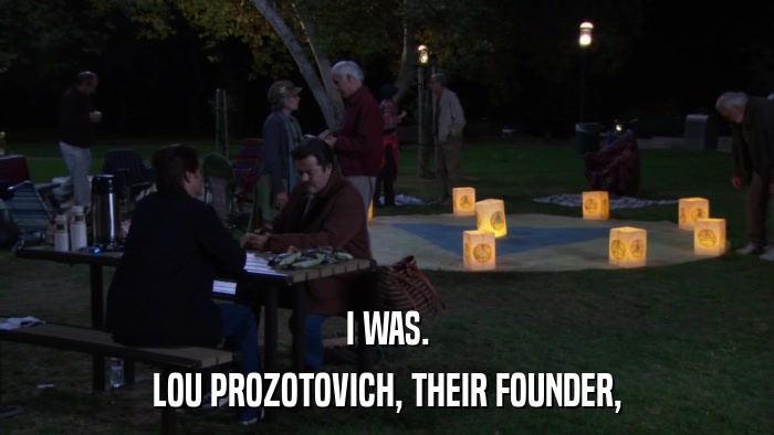 I WAS. LOU PROZOTOVICH, THEIR FOUNDER, 