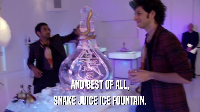 AND BEST OF ALL, SNAKE JUICE ICE FOUNTAIN. 