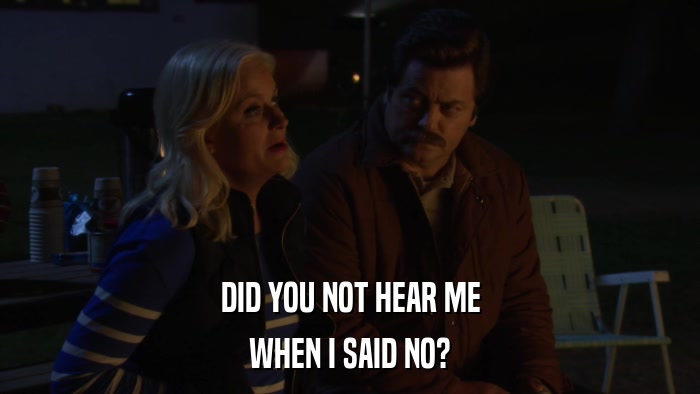 DID YOU NOT HEAR ME WHEN I SAID NO? 