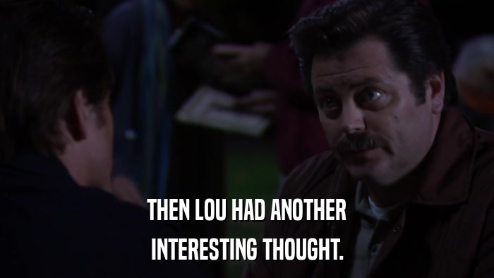 THEN LOU HAD ANOTHER INTERESTING THOUGHT. 