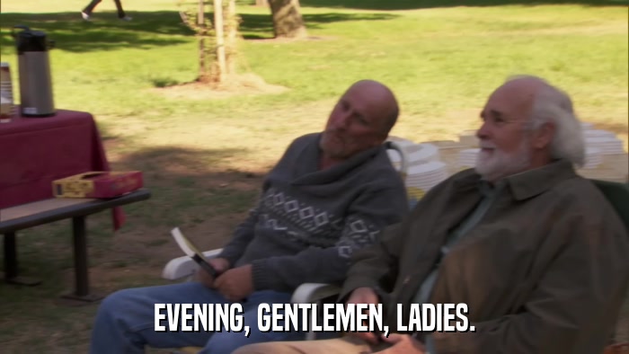 EVENING, GENTLEMEN, LADIES.  