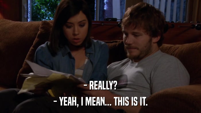 - REALLY? - YEAH, I MEAN... THIS IS IT. 