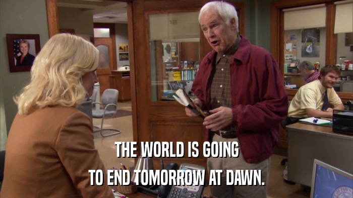 THE WORLD IS GOING TO END TOMORROW AT DAWN. 