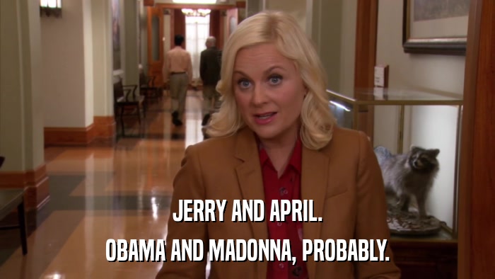 JERRY AND APRIL. OBAMA AND MADONNA, PROBABLY. 