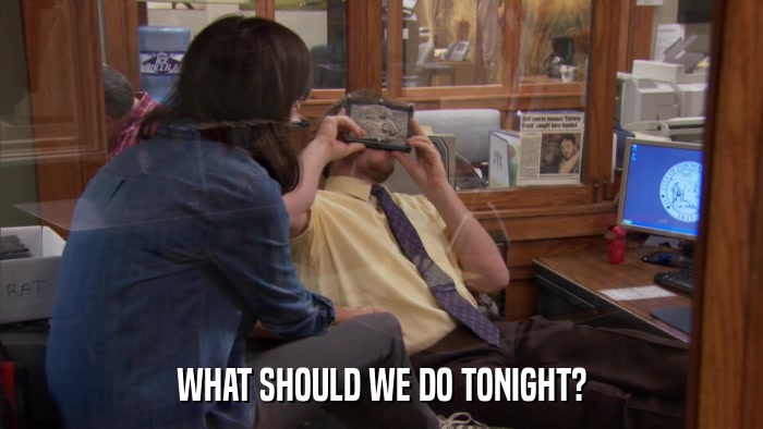WHAT SHOULD WE DO TONIGHT?  