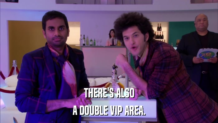 THERE'S ALSO A DOUBLE VIP AREA. 