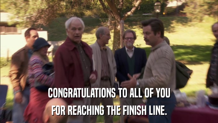 CONGRATULATIONS TO ALL OF YOU FOR REACHING THE FINISH LINE. 