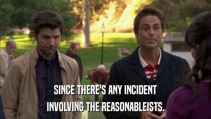 SINCE THERE'S ANY INCIDENT INVOLVING THE REASONABLEISTS. 