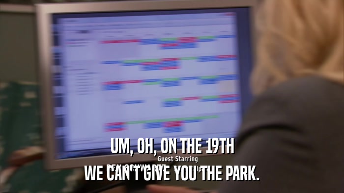 UM, OH, ON THE 19TH WE CAN'T GIVE YOU THE PARK. 