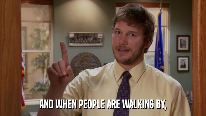 AND WHEN PEOPLE ARE WALKING BY,  