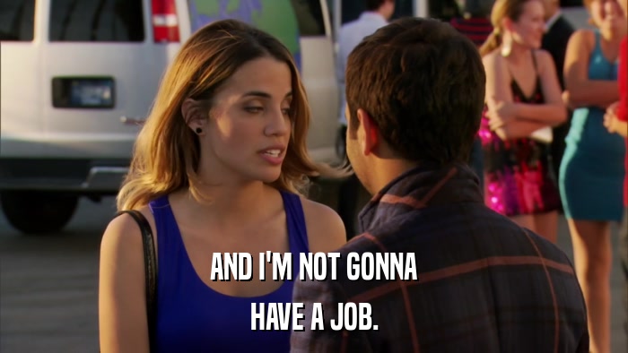 AND I'M NOT GONNA HAVE A JOB. 