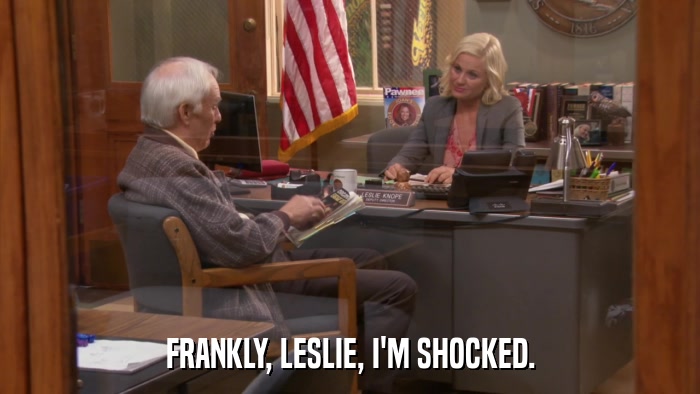 FRANKLY, LESLIE, I'M SHOCKED.  