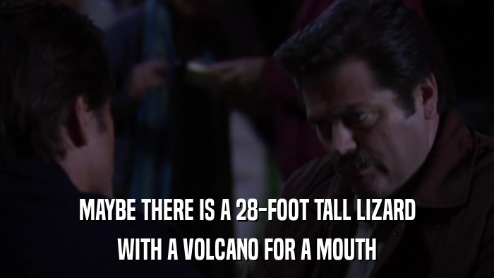 MAYBE THERE IS A 28-FOOT TALL LIZARD WITH A VOLCANO FOR A MOUTH 
