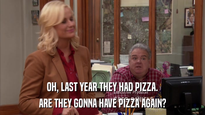 OH, LAST YEAR THEY HAD PIZZA. ARE THEY GONNA HAVE PIZZA AGAIN? 