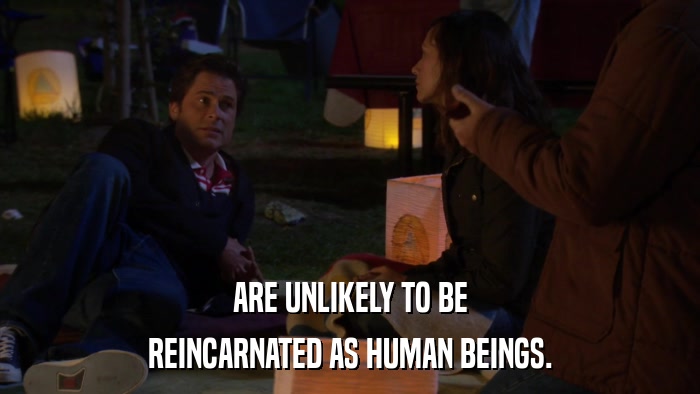 ARE UNLIKELY TO BE REINCARNATED AS HUMAN BEINGS. 