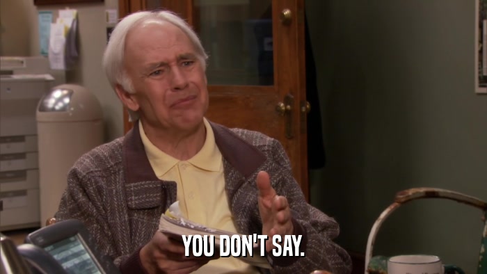 YOU DON'T SAY.  