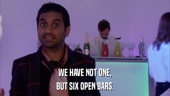 WE HAVE NOT ONE, BUT SIX OPEN BARS. 