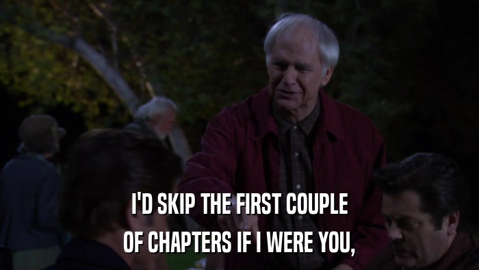 I'D SKIP THE FIRST COUPLE OF CHAPTERS IF I WERE YOU, 