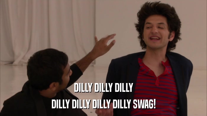 DILLY DILLY DILLY DILLY DILLY DILLY DILLY SWAG! 