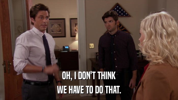OH, I DON'T THINK WE HAVE TO DO THAT. 
