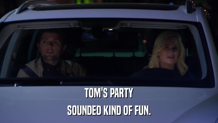 TOM'S PARTY SOUNDED KIND OF FUN. 