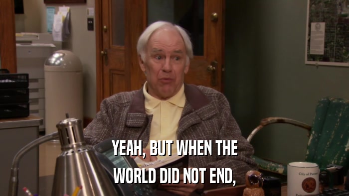 YEAH, BUT WHEN THE WORLD DID NOT END, 