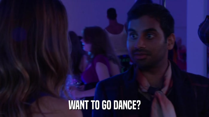 WANT TO GO DANCE?  